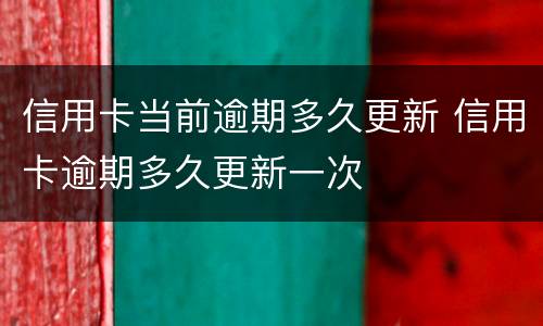 信用卡当前逾期多久更新 信用卡逾期多久更新一次