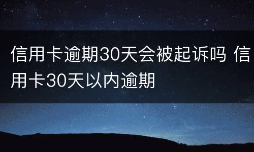 信用卡逾期30天会被起诉吗 信用卡30天以内逾期
