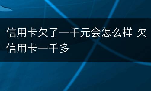 信用卡欠了一千元会怎么样 欠信用卡一千多