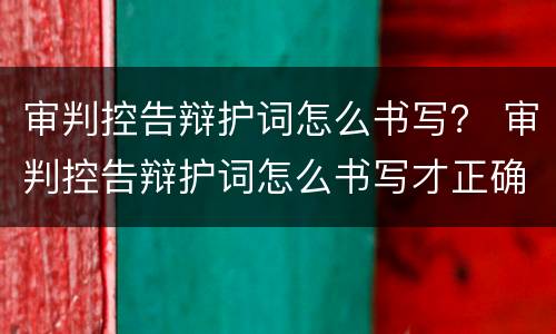 审判控告辩护词怎么书写？ 审判控告辩护词怎么书写才正确