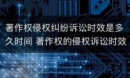 著作权侵权纠纷诉讼时效是多久时间 著作权的侵权诉讼时效
