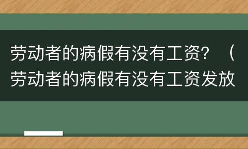 劳动者的病假有没有工资？（劳动者的病假有没有工资发放）