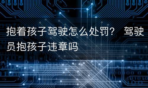 抱着孩子驾驶怎么处罚？ 驾驶员抱孩子违章吗