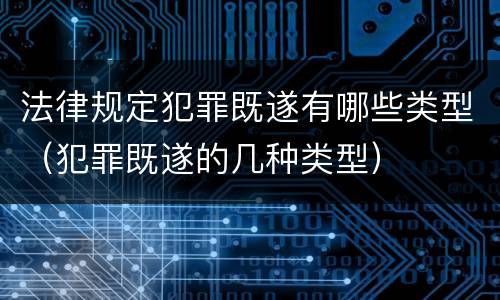 法律规定犯罪既遂有哪些类型（犯罪既遂的几种类型）