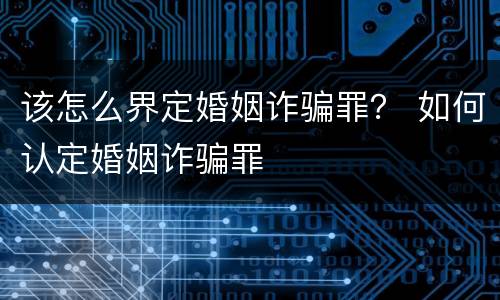 该怎么界定婚姻诈骗罪？ 如何认定婚姻诈骗罪