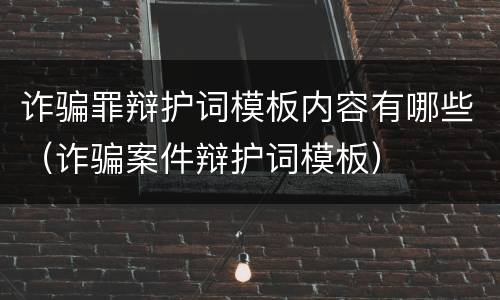 诈骗罪辩护词模板内容有哪些（诈骗案件辩护词模板）