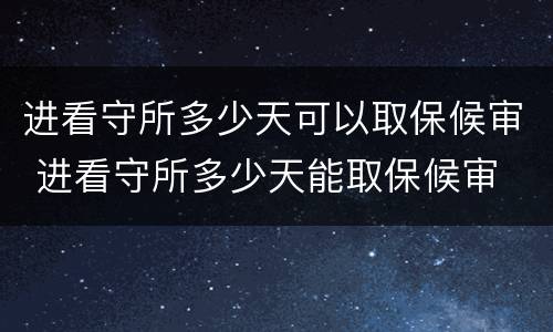 进看守所多少天可以取保候审 进看守所多少天能取保候审