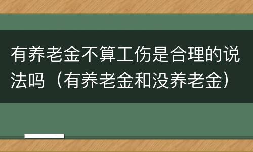 有养老金不算工伤是合理的说法吗（有养老金和没养老金）