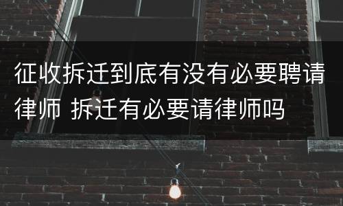 征收拆迁到底有没有必要聘请律师 拆迁有必要请律师吗