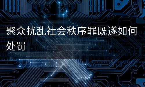 聚众扰乱社会秩序罪既遂如何处罚