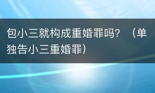 包小三就构成重婚罪吗？（单独告小三重婚罪）