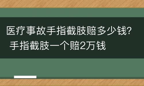 医疗事故手指截肢赔多少钱？ 手指截肢一个赔2万钱