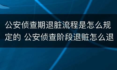 公安侦查期退脏流程是怎么规定的 公安侦查阶段退赃怎么退