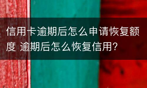 信用卡逾期后怎么申请恢复额度 逾期后怎么恢复信用?
