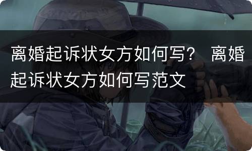 离婚起诉状女方如何写？ 离婚起诉状女方如何写范文