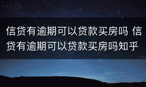 信贷有逾期可以贷款买房吗 信贷有逾期可以贷款买房吗知乎