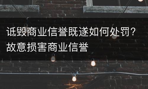 诋毁商业信誉既遂如何处罚? 故意损害商业信誉