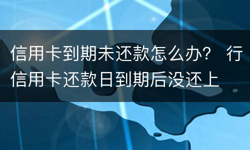 信用卡到期未还款怎么办？ 行信用卡还款日到期后没还上