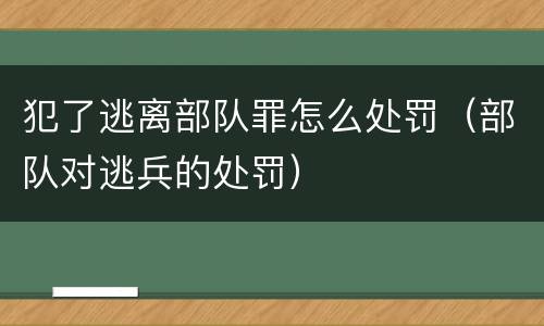 犯了逃离部队罪怎么处罚（部队对逃兵的处罚）