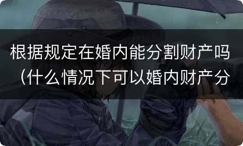 根据规定在婚内能分割财产吗（什么情况下可以婚内财产分割）