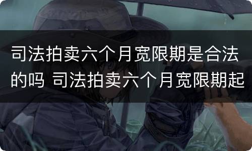 司法拍卖六个月宽限期是合法的吗 司法拍卖六个月宽限期起止时间