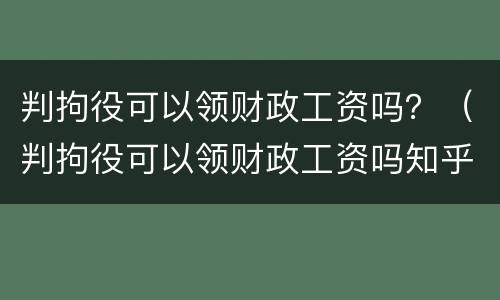 判拘役可以领财政工资吗？（判拘役可以领财政工资吗知乎）