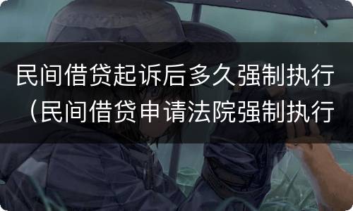 民间借贷起诉后多久强制执行（民间借贷申请法院强制执行要多久）