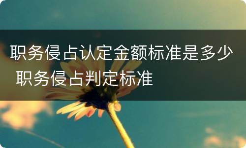 职务侵占认定金额标准是多少 职务侵占判定标准