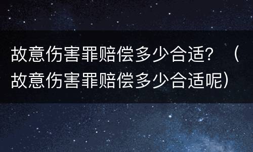 故意伤害罪赔偿多少合适？（故意伤害罪赔偿多少合适呢）