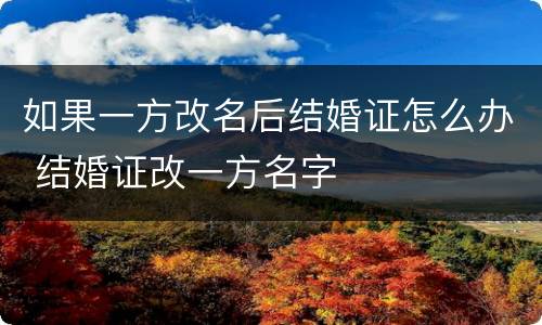 如果一方改名后结婚证怎么办 结婚证改一方名字