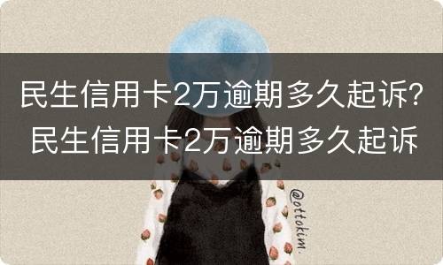 民生信用卡2万逾期多久起诉？ 民生信用卡2万逾期多久起诉成功