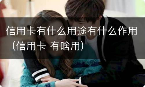 信用卡有什么用途有什么作用（信用卡 有啥用）
