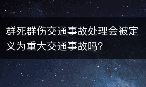 群死群伤交通事故处理会被定义为重大交通事故吗？