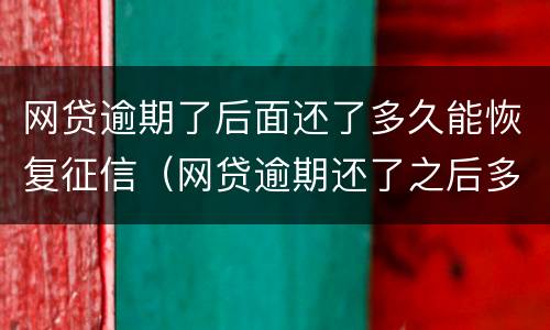 网贷逾期了后面还了多久能恢复征信（网贷逾期还了之后多久征信能恢复）