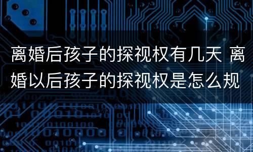 离婚后孩子的探视权有几天 离婚以后孩子的探视权是怎么规定的