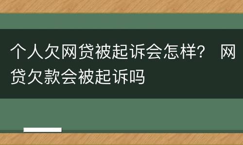 个人欠网贷被起诉会怎样？ 网贷欠款会被起诉吗