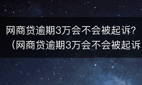 网商贷逾期3万会不会被起诉？（网商贷逾期3万会不会被起诉成功）