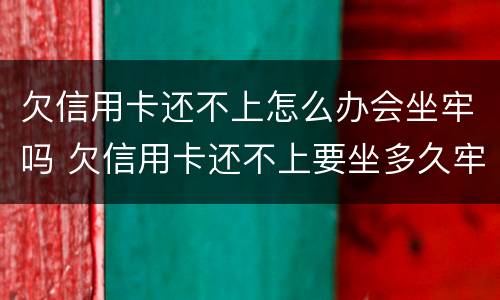 欠信用卡还不上怎么办会坐牢吗 欠信用卡还不上要坐多久牢