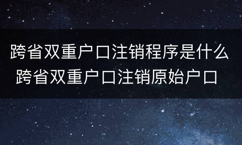 跨省双重户口注销程序是什么 跨省双重户口注销原始户口