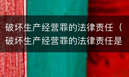 破坏生产经营罪的法律责任（破坏生产经营罪的法律责任是）