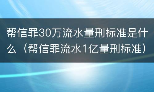 帮信罪30万流水量刑标准是什么（帮信罪流水1亿量刑标准）