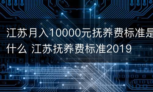 江苏月入10000元抚养费标准是什么 江苏抚养费标准2019