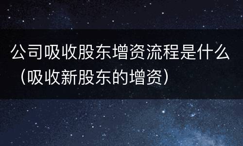 公司吸收股东增资流程是什么（吸收新股东的增资）