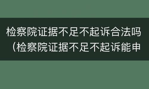 检察院证据不足不起诉合法吗（检察院证据不足不起诉能申请国家赔偿吗）