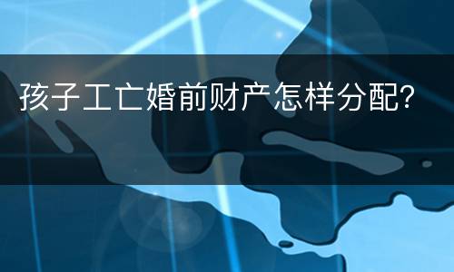孩子工亡婚前财产怎样分配？