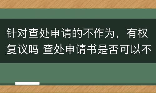 针对查处申请的不作为，有权复议吗 查处申请书是否可以不受理