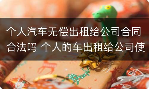 个人汽车无偿出租给公司合同合法吗 个人的车出租给公司使用合法吗