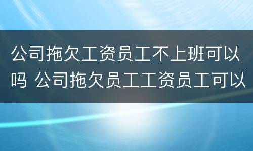 公司拖欠工资员工不上班可以吗 公司拖欠员工工资员工可以拒绝继续工作吗