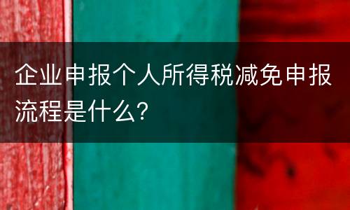 企业申报个人所得税减免申报流程是什么？