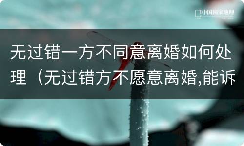 无过错一方不同意离婚如何处理（无过错方不愿意离婚,能诉讼离婚吗）